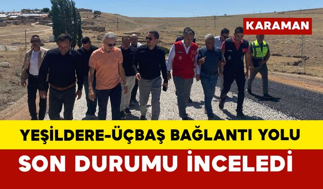 Yeşildere–Üçbaş bağlantı yolunu yerinde inceledi