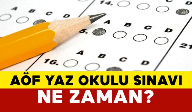 AÖF Yaz Okulu Sınavı Ne Zaman?
