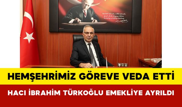 Hemşehrimiz Göreve Veda Etti: Hacı İbrahim Türkoğlu Emekliye Ayrıldı