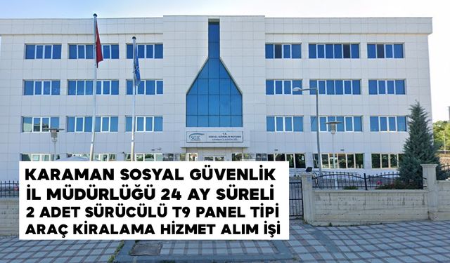 KARAMAN SOSYAL GÜVENLİK İL MÜDÜRLÜĞÜ 24 AY SÜRELİ 2 ADET SÜRÜCÜLÜ T9 PANEL TİPİ ARAÇ KİRALAMA HİZMET ALIM İŞİ