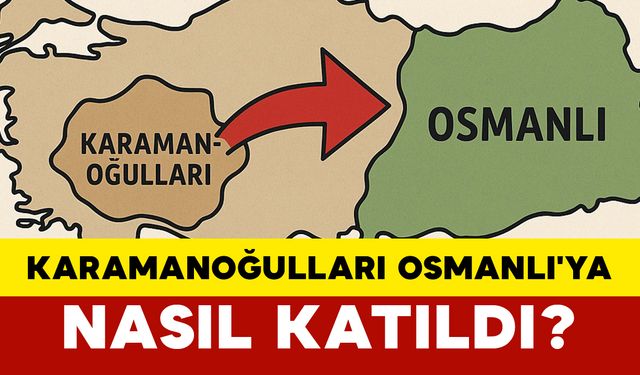 Karamanoğulları Osmanlı'ya nasıl katıldı?