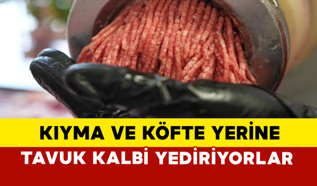 Kıyma ve Köfte Yerine Tavuk Kalbi Yediriyorlar