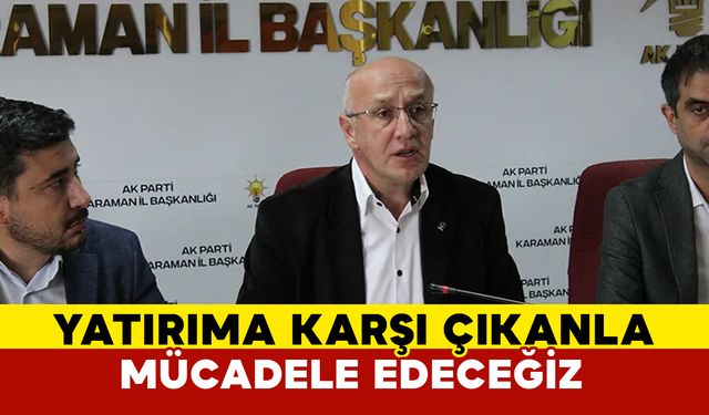 “Yatırıma Karşı Çıkan Zihniyetle Mücadelemiz Sürecek”