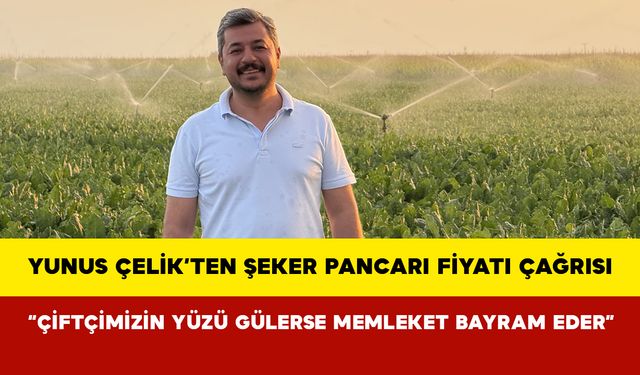 Yunus Çelik’ten Şeker Pancarı Fiyatı Çağrısı: “Çiftçimizin Yüzü Gülerse Memleket Bayram Eder”