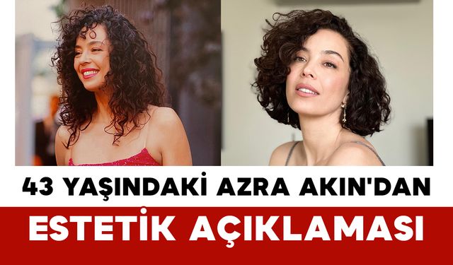 43 Yaşındaki Azra Akın'dan Estetik Açıklaması
