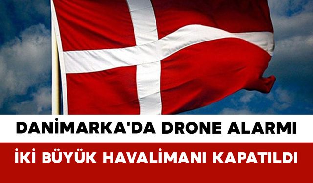 Danimarka'da Drone Alarmı: İki Büyük Havalimanı Kapatıldı