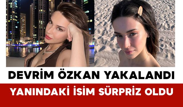 Devrim Özkan Yakalandı: Yanındaki İsim Sürpriz Oldu
