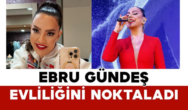 Ebru Gündeş Evliliğini Noktaladı