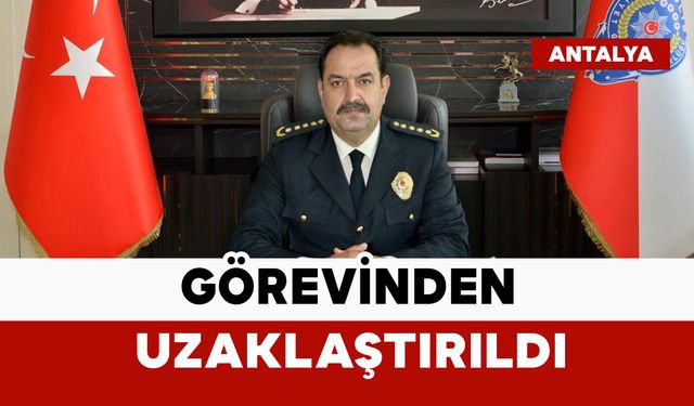Emniyet Genel Müdürlüğü duyurdu: Antalya İl Emniyet Müdürü görevinden uzaklaştırıldı