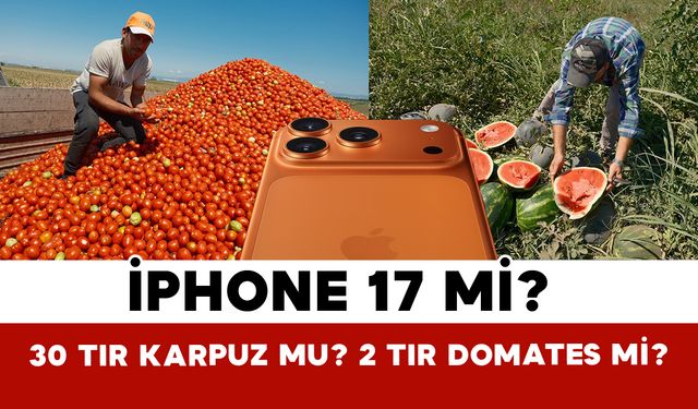 iPhone 17 Mi? 30 Tır Karpuz Mu? 2 Tır Domates Mi?