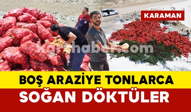 Karaman’da boş araziye tonlarca soğan döktüler