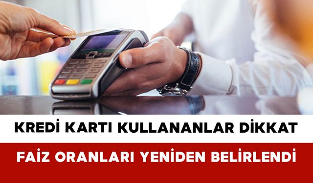 Kredi Kartı Kullananlar Dikkat: Faiz Oranları Yeniden Belirlendi