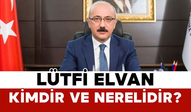 Lütfi Elvan Kimdir ve Nerelidir?