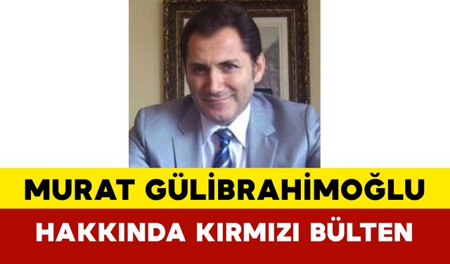 Murat Gülibrahimoğlu Hakkında Kırmızı Bülten
