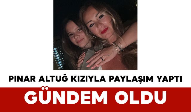 Pınar Altuğ Kızıyla Paylaşım Yaptı: Gündem Oldu