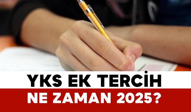 YKS ek tercih ne zaman 2025?