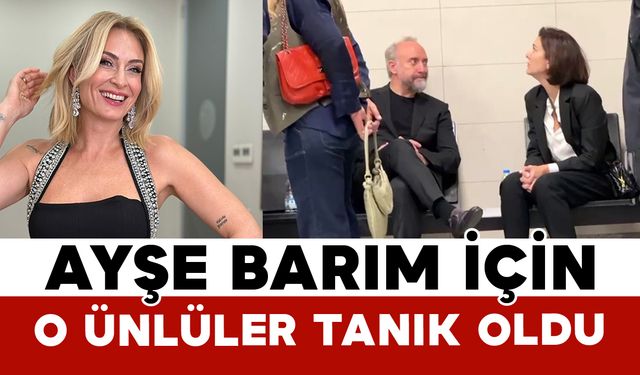 Ayşe Barım İçin O Ünlüler Tanık Oldu