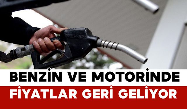 Benzin ve Motorinde Fiyatlar Geri Geliyor