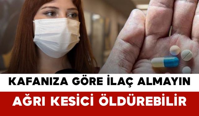 Kafanıza Göre İlaç Almayın: Ağrı Kesici Öldürebilir