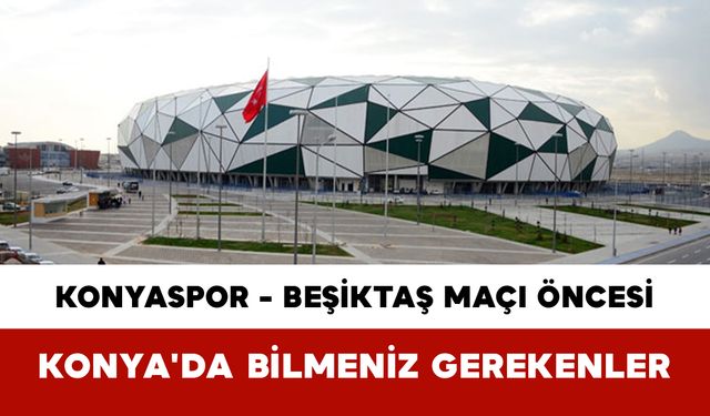 Konyaspor - Beşiktaş Maçı Öncesi Konya'da Bilmeniz Gerekenler