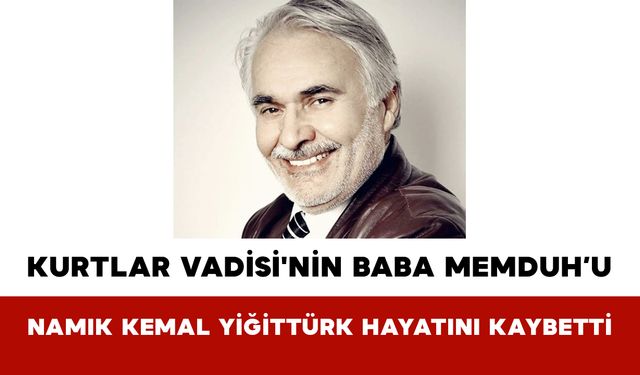 Kurtlar Vadisi'nin Baba Memduh’u: Namık Kemal Yiğittürk Hayatını Kaybetti