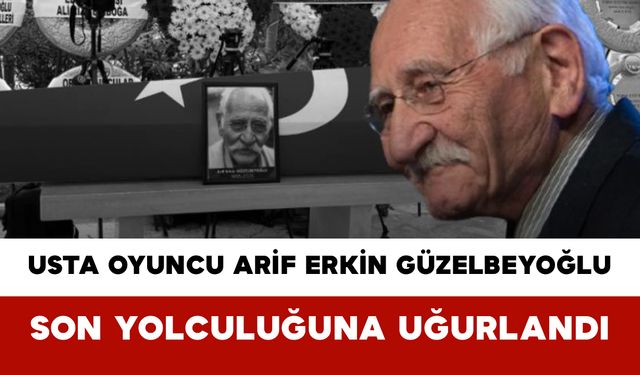 Usta Oyuncu Arif Erkin Güzelbeyoğlu Son Yolculuğuna Uğurlandı