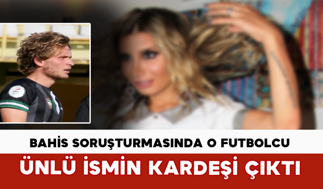 Bahis Soruşturmasında O Futbolcu Ünlü İsmin Kardeşi Çıktı
