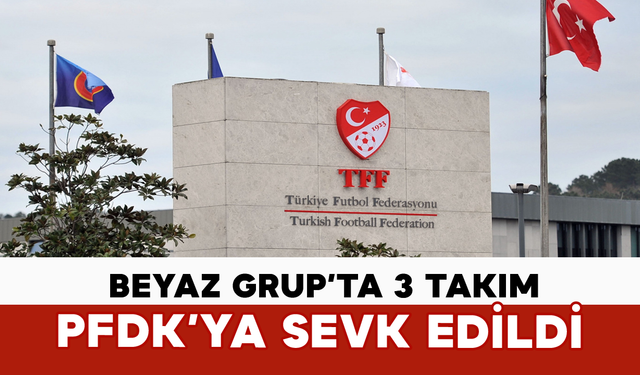 Beyaz Grup’ta 3 Takım PFDK’ya Sevk Edildi