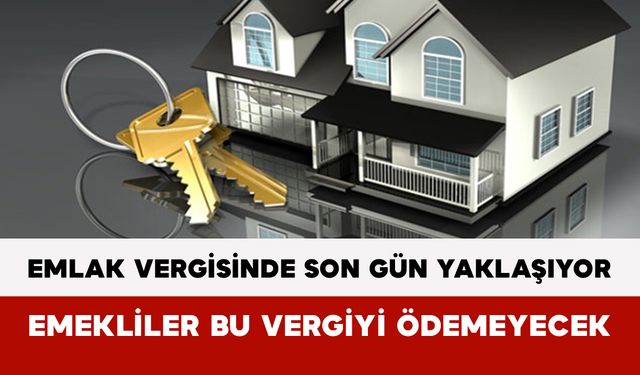Emlak Vergisinde Son Gün Yaklaşıyor: Emekliler Bu Vergiyi Ödemeyecek
