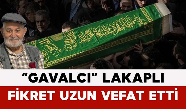 “Gavalcı” Lakaplı Fikret Uzun Vefat Etti