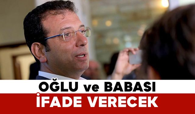 İmamoğlu'nun oğlu ve babası da ifade verecek