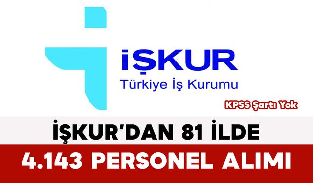 İŞKUR’dan 81 İlde 4.143 Personel Alımı: KPSS Şartı Yok