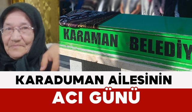 Karaduman Ailesinin Acı Günü: Hayriye Karaduman Vefat Etti