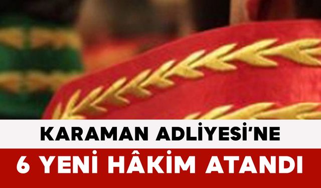Karaman Adliyesi’ne 6 Yeni Hâkim Atandı