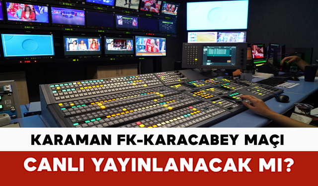 Karaman FK-Karacabey Maçı Canlı Yayınlanacak mı?