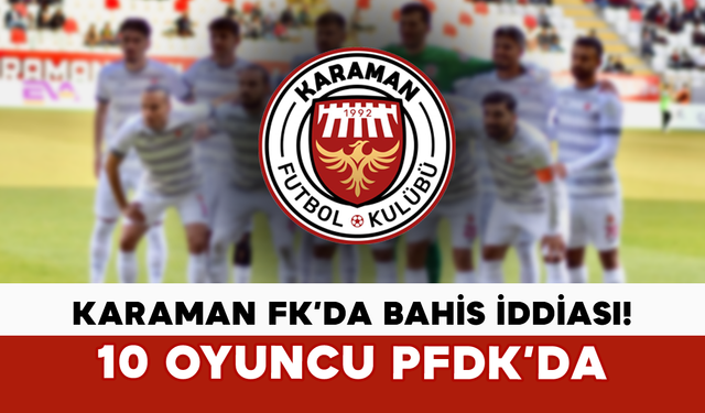 Karaman FK’da Bahis İddiası! 10 Oyuncu PFDK’da