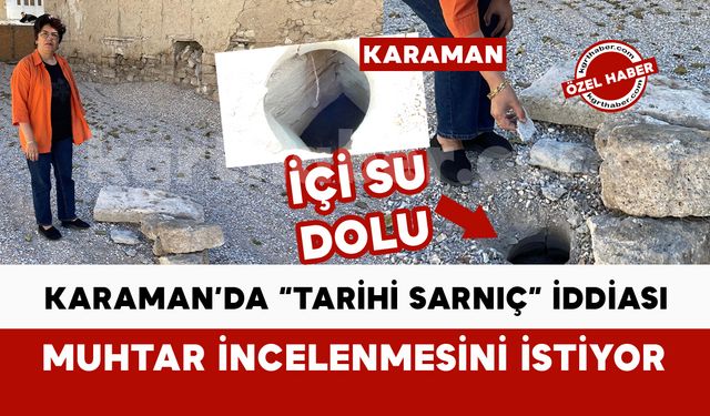Karaman’da Muhtardan “Tarihi Sarnıç” İddiası: İçi Su Dolu