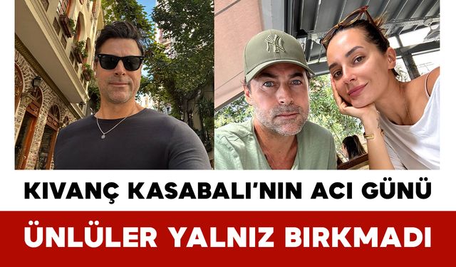 Kıvanç Kasabalı’nın Acı Günü: Ünlüler Yalnız Bırkmadı