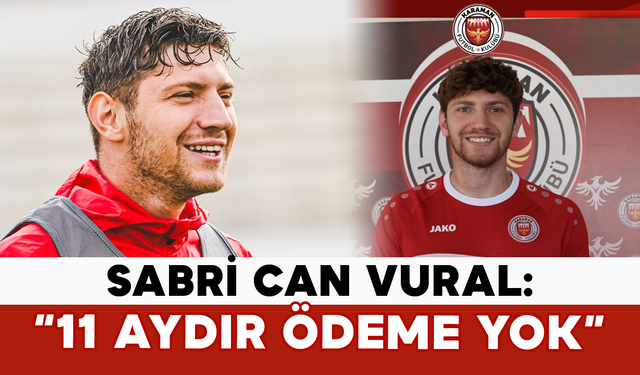 Sabri Can Vural: “11 Aydır Ödeme Yok”