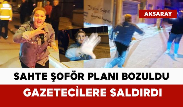 Sahte şoför planı bozuldu, gazetecilere saldırdı