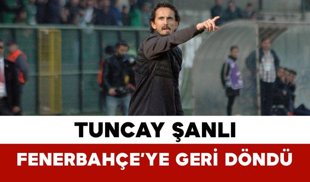 Tuncay Şanlı Fenerbahçe’ye Geri Döndü: Yeni Görevi Belli Oldu