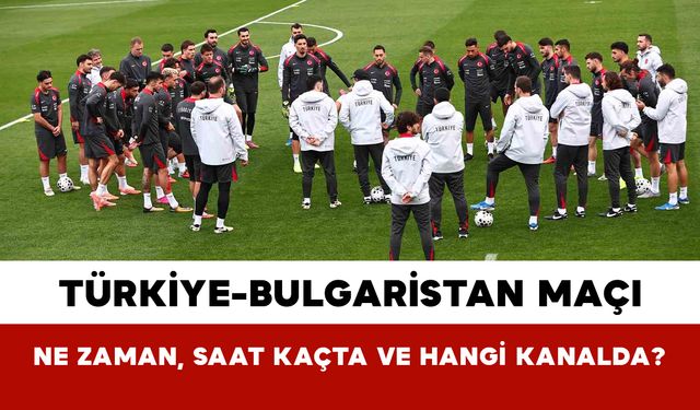 Türkiye-Bulgaristan Maçı Ne Zaman, Saat Kaçta Ve Hangi Kanalda?