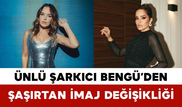 Ünlü Şarkıcı Bengü’den Şaşırtan İmaj Değişikliği