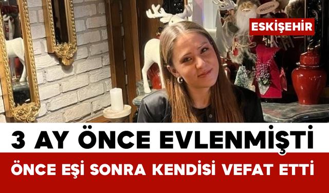 3 ay önce evlendiği eşinin ardından kendisi de hayatını kaybetti