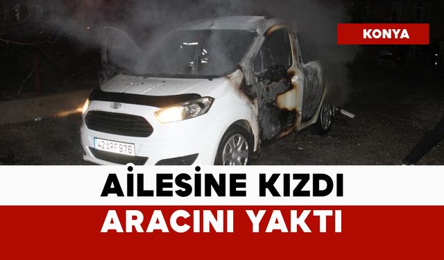Ailesine kızdı sonra aracını yaktı