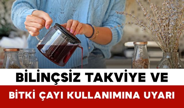 Bilinçsiz Takviye ve Bitki Çayı Kullanımına Uyarı