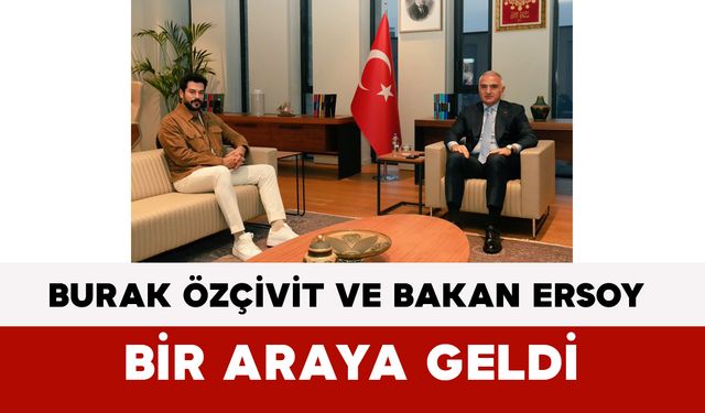 Burak Özçivit ve Bakan Ersoy Bir Araya Geldi