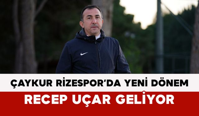 Çaykur Rizespor’da Yeni Dönem: Recep Uçar Geliyor