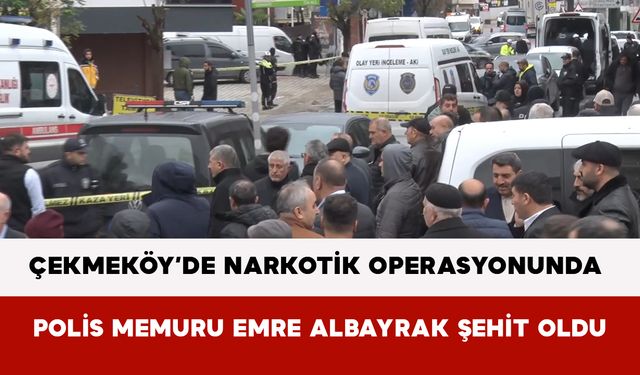 Çekmeköy’de Narkotik Operasyonunda Polis Memuru Emre Albayrak Şehit Oldu
