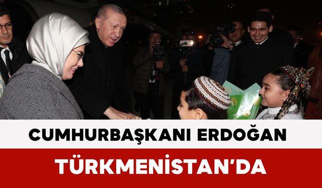 Cumhurbaşkanı Erdoğan Türkmenistan’da